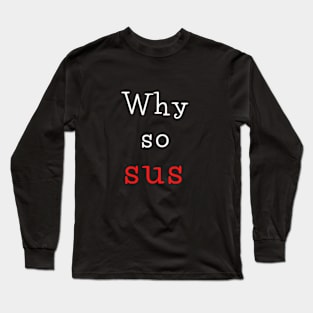 Why so sus Long Sleeve T-Shirt